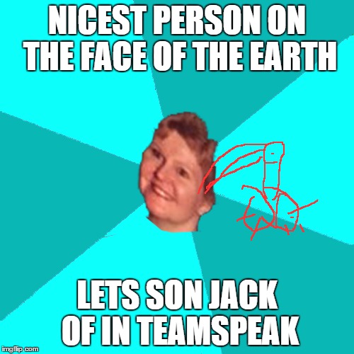 NICEST PERSON ON THE FACE OF THE EARTH LETS SON JACK OF IN TEAMSPEAK | made w/ Imgflip meme maker