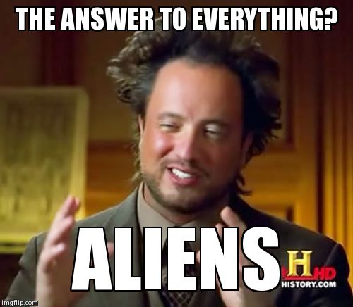 Ancient Aliens Meme | THE ANSWER TO EVERYTHING? ALIENS | image tagged in memes,ancient aliens | made w/ Imgflip meme maker