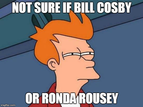 Futurama Fry | NOT SURE IF BILL COSBY OR RONDA ROUSEY | image tagged in memes,futurama fry | made w/ Imgflip meme maker