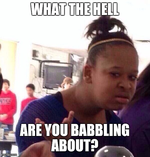 Black Girl Wat Meme | WHAT THE HELL ARE YOU BABBLING ABOUT? | image tagged in memes,black girl wat | made w/ Imgflip meme maker