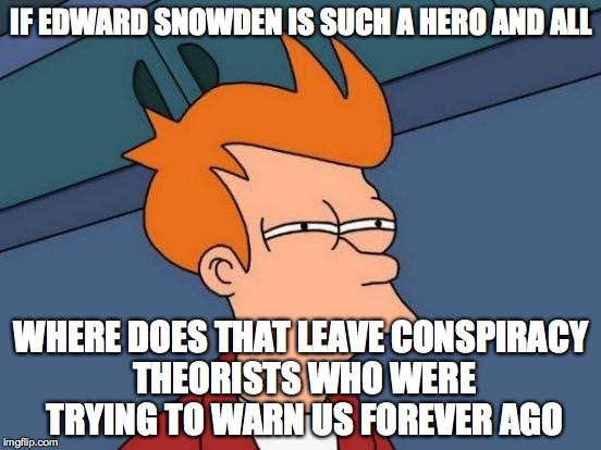 edward snowden is a limited hang-out psy-op | IF EDWARD SNOWDEN IS SUCH A HERO AND ALL WHERE DOES THAT LEAVE CONSPIRACY THEORISTS WHO WERE TRYING TO WARN US FOREVER AGO | image tagged in memes,futurama fry,edward snowden,conspiracy theory,wake up sheep | made w/ Imgflip meme maker