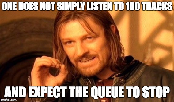 One Does Not Simply Meme | ONE DOES NOT SIMPLY LISTEN TO 100 TRACKS AND EXPECT THE QUEUE TO STOP | image tagged in memes,one does not simply | made w/ Imgflip meme maker