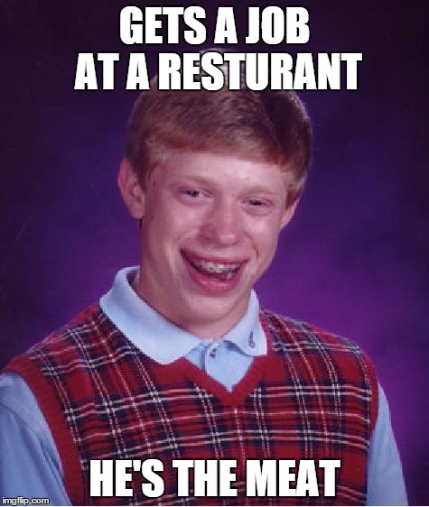 Bad Luck Brian Meme | GETS A JOB AT A RESTURANT HE'S THE MEAT | image tagged in memes,bad luck brian | made w/ Imgflip meme maker
