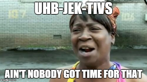 Ain't Nobody Got Time For That Meme | UHB-JEK-TIVS AIN'T NOBODY GOT TIME FOR THAT | image tagged in memes,aint nobody got time for that | made w/ Imgflip meme maker