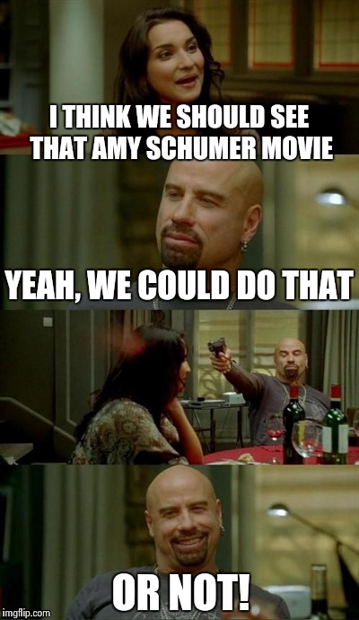 Skinhead John Travolta | I THINK WE SHOULD SEE THAT AMY SCHUMER MOVIE YEAH, WE COULD DO THAT OR NOT! | image tagged in memes,skinhead john travolta | made w/ Imgflip meme maker