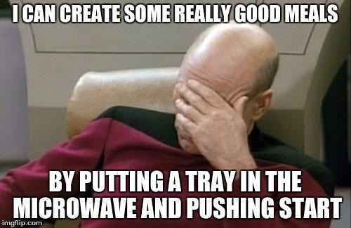That's the extent of my kitchen powers. Well, that and cereal. And water. | I CAN CREATE SOME REALLY GOOD MEALS BY PUTTING A TRAY IN THE MICROWAVE AND PUSHING START | image tagged in memes,captain picard facepalm,food,fail,cooking,kitchen | made w/ Imgflip meme maker