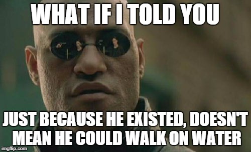 Matrix Morpheus Meme | WHAT IF I TOLD YOU JUST BECAUSE HE EXISTED, DOESN'T MEAN HE COULD WALK ON WATER | image tagged in memes,matrix morpheus | made w/ Imgflip meme maker