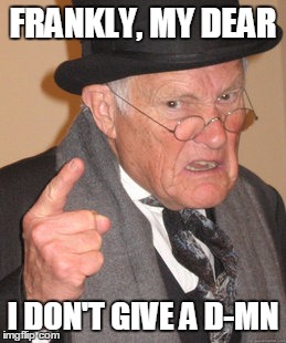 Back In My Day Meme | FRANKLY, MY DEAR I DON'T GIVE A D-MN | image tagged in memes,back in my day | made w/ Imgflip meme maker