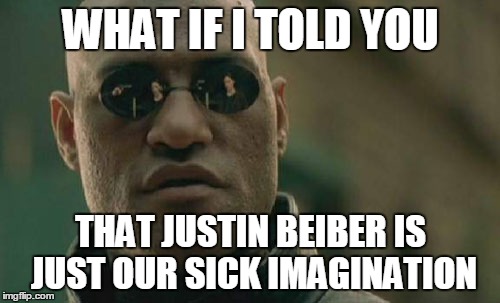 Just in imagination | WHAT IF I TOLD YOU THAT JUSTIN BEIBER IS JUST OUR SICK IMAGINATION | image tagged in memes,matrix morpheus | made w/ Imgflip meme maker