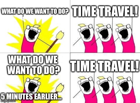 What Do We Want Meme | WHAT DO WE WANT TO DO? TIME TRAVEL! WHAT DO WE WANT TO DO? TIME TRAVEL! 5 MINUTES EARLIER... | image tagged in memes,what do we want | made w/ Imgflip meme maker