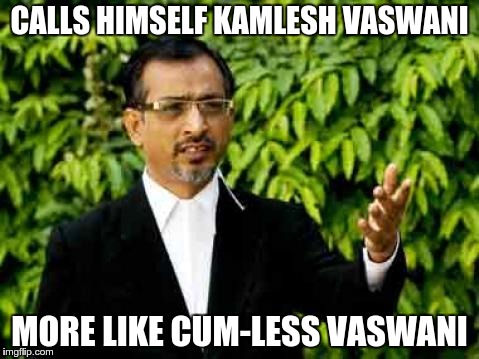 CALLS HIMSELF KAMLESH VASWANI MORE LIKE CUM-LESS VASWANI | made w/ Imgflip meme maker