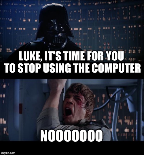 Star Wars No Meme | LUKE, IT'S TIME FOR YOU TO STOP USING THE COMPUTER NOOOOOOO | image tagged in memes,star wars no | made w/ Imgflip meme maker