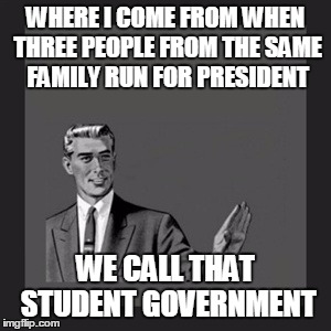 Kill Yourself Guy Meme | WHERE I COME FROM WHEN THREE PEOPLE FROM THE SAME FAMILY RUN FOR PRESIDENT WE CALL THAT STUDENT GOVERNMENT | image tagged in memes,kill yourself guy | made w/ Imgflip meme maker