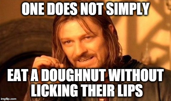 One Does Not Simply 1 | ONE DOES NOT SIMPLY EAT A DOUGHNUT WITHOUT LICKING THEIR LIPS | image tagged in memes,one does not simply,doughnut,lips,lord of the rings | made w/ Imgflip meme maker