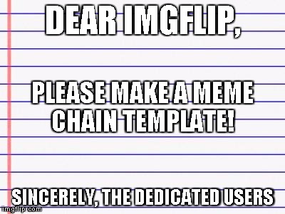 Honest letter | DEAR IMGFLIP, SINCERELY, THE DEDICATED USERS PLEASE MAKE A MEME CHAIN TEMPLATE! | image tagged in honest letter | made w/ Imgflip meme maker