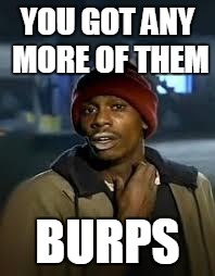 You Got Any More | YOU GOT ANY MORE OF THEM BURPS | image tagged in you got any more | made w/ Imgflip meme maker