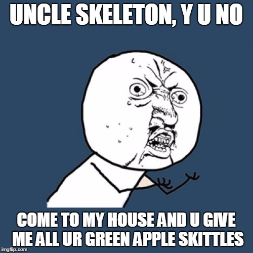 Y U No Meme | UNCLE SKELETON, Y U NO COME TO MY HOUSE AND U GIVE ME ALL UR GREEN APPLE SKITTLES | image tagged in memes,y u no | made w/ Imgflip meme maker