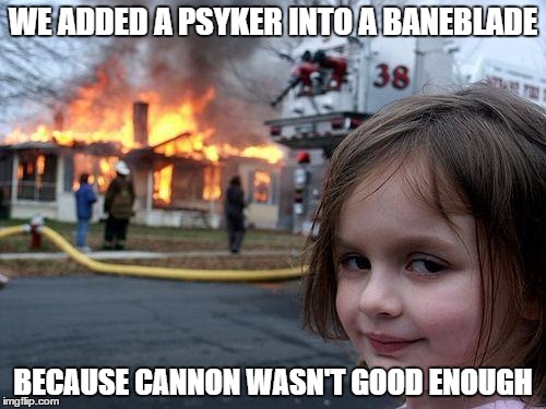 Disaster Girl Meme | WE ADDED A PSYKER INTO A BANEBLADE BECAUSE CANNON WASN'T GOOD ENOUGH | image tagged in memes,disaster girl | made w/ Imgflip meme maker