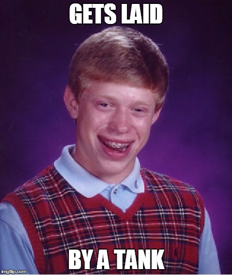 Bad Luck Brian | GETS LAID BY A TANK | image tagged in memes,bad luck brian | made w/ Imgflip meme maker