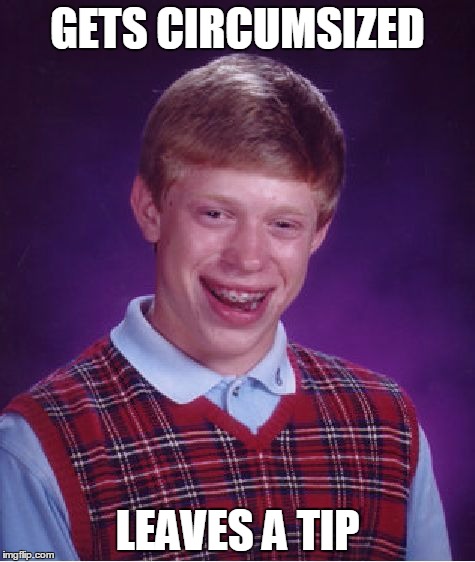 Bad Luck Brian | GETS CIRCUMSIZED LEAVES A TIP | image tagged in memes,bad luck brian | made w/ Imgflip meme maker