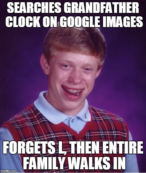 Bad Luck Brian | SEARCHES GRANDFATHER CLOCK ON GOOGLE IMAGES FORGETS L, THEN ENTIRE FAMILY WALKS IN | image tagged in memes,bad luck brian | made w/ Imgflip meme maker