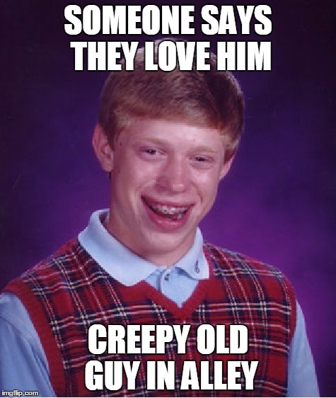 Bad Luck Brian | SOMEONE SAYS THEY LOVE HIM CREEPY OLD GUY IN ALLEY | image tagged in memes,bad luck brian | made w/ Imgflip meme maker