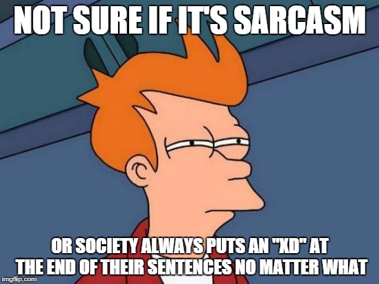 Futurama Fry | NOT SURE IF IT'S SARCASM OR SOCIETY ALWAYS PUTS AN "XD" AT THE END OF THEIR SENTENCES NO MATTER WHAT | image tagged in memes,futurama fry | made w/ Imgflip meme maker