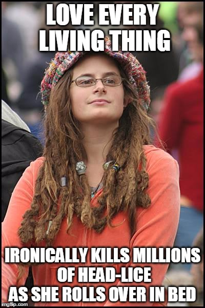 Peace & Love & Lice | LOVE EVERY LIVING THING IRONICALLY KILLS MILLIONS OF HEAD-LICE AS SHE ROLLS OVER IN BED | image tagged in memes,college liberal,irony | made w/ Imgflip meme maker