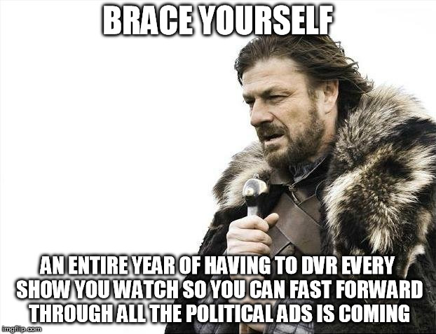 Brace Yourselves X is Coming | BRACE YOURSELF AN ENTIRE YEAR OF HAVING TO DVR EVERY SHOW YOU WATCH SO YOU CAN FAST FORWARD THROUGH ALL THE POLITICAL ADS IS COMING | image tagged in memes,brace yourselves x is coming | made w/ Imgflip meme maker