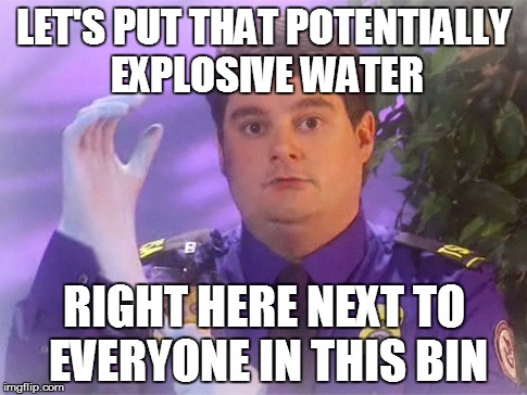 TSA Douche | LET'S PUT THAT POTENTIALLY EXPLOSIVE WATER RIGHT HERE NEXT TO EVERYONE IN THIS BIN | image tagged in memes,tsa douche | made w/ Imgflip meme maker