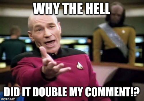 Picard Wtf Meme | WHY THE HELL DID IT DOUBLE MY COMMENT!? | image tagged in memes,picard wtf | made w/ Imgflip meme maker