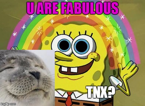 Imagination Spongebob | U ARE FABULOUS TNX? | image tagged in memes,imagination spongebob | made w/ Imgflip meme maker