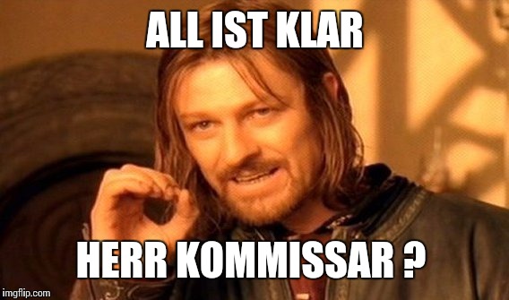 One Does Not Simply Meme | ALL IST KLAR HERR KOMMISSAR ? | image tagged in memes,one does not simply | made w/ Imgflip meme maker