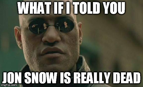 Matrix Morpheus | WHAT IF I TOLD YOU JON SNOW IS REALLY DEAD | image tagged in memes,matrix morpheus | made w/ Imgflip meme maker