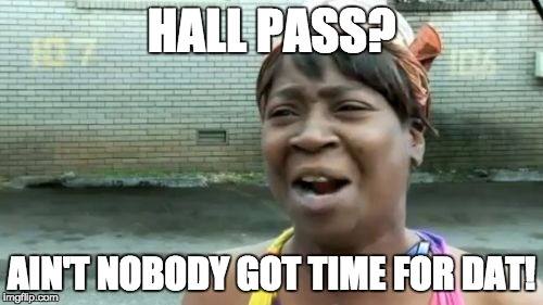 Ain't Nobody Got Time For That Meme | HALL PASS? AIN'T NOBODY GOT TIME FOR DAT! | image tagged in memes,aint nobody got time for that | made w/ Imgflip meme maker
