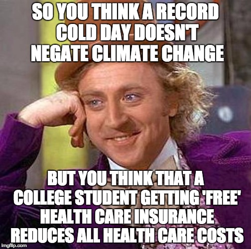 Creepy Condescending Wonka Meme | SO YOU THINK A RECORD COLD DAY DOESN'T NEGATE CLIMATE CHANGE BUT YOU THINK THAT A COLLEGE STUDENT GETTING 'FREE' HEALTH CARE INSURANCE REDUC | image tagged in memes,creepy condescending wonka | made w/ Imgflip meme maker