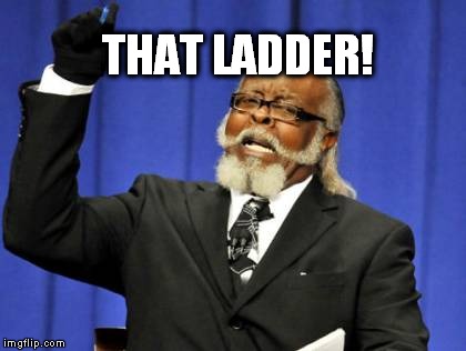 Too Damn High | THAT LADDER! | image tagged in memes,too damn high | made w/ Imgflip meme maker