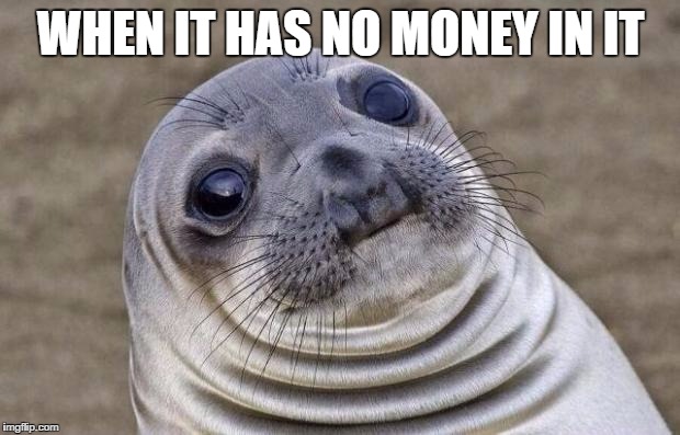 Awkward Moment Sealion Meme | WHEN IT HAS NO MONEY IN IT | image tagged in memes,awkward moment sealion | made w/ Imgflip meme maker