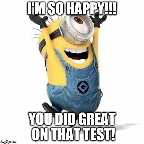 Minions | I'M SO HAPPY!!! YOU DID GREAT ON THAT TEST! | image tagged in minions | made w/ Imgflip meme maker