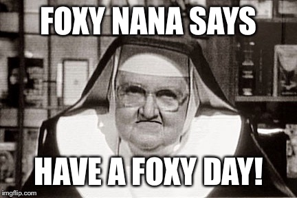 Frowning Nun | FOXY NANA SAYS HAVE A FOXY DAY! | image tagged in memes,frowning nun | made w/ Imgflip meme maker
