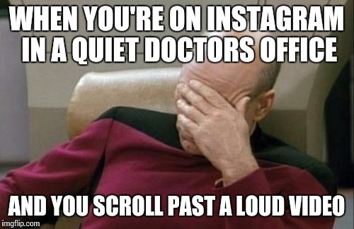 Captain Picard Facepalm | WHEN YOU'RE ON INSTAGRAM IN A QUIET DOCTORS OFFICE AND YOU SCROLL PAST A LOUD VIDEO | image tagged in memes,captain picard facepalm | made w/ Imgflip meme maker