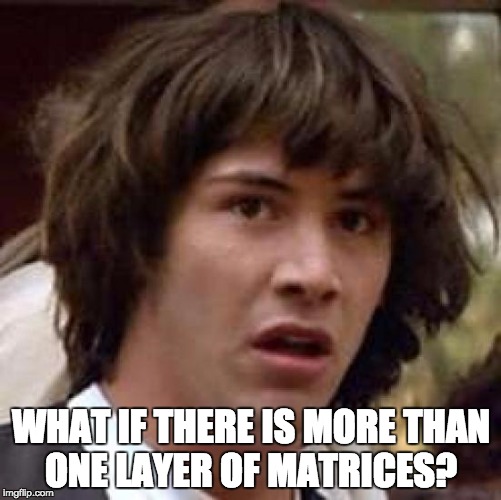 Conspiracy Keanu | WHAT IF THERE IS MORE THAN ONE LAYER OF MATRICES? | image tagged in memes,conspiracy keanu | made w/ Imgflip meme maker