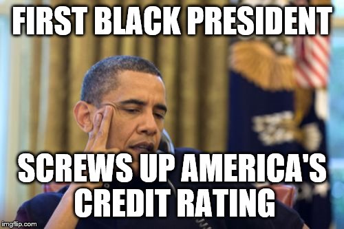 Way to Play Into the Stereotype, Obama. | FIRST BLACK PRESIDENT SCREWS UP AMERICA'S CREDIT RATING | image tagged in memes,no i cant obama | made w/ Imgflip meme maker