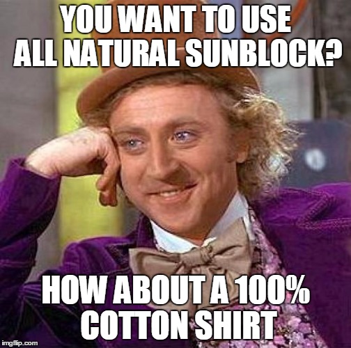 Creepy Condescending Wonka Meme | YOU WANT TO USE ALL NATURAL SUNBLOCK? HOW ABOUT A 100% COTTON SHIRT | image tagged in memes,creepy condescending wonka | made w/ Imgflip meme maker