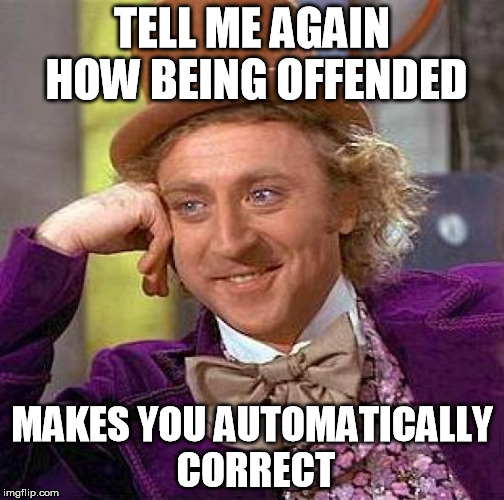 Creepy Condescending Wonka Meme | TELL ME AGAIN HOW BEING OFFENDED MAKES YOU AUTOMATICALLY CORRECT | image tagged in memes,creepy condescending wonka | made w/ Imgflip meme maker