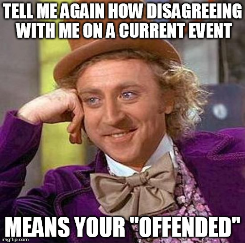 So your offended | TELL ME AGAIN HOW DISAGREEING WITH ME ON A CURRENT EVENT MEANS YOUR "OFFENDED" | image tagged in memes,creepy condescending wonka | made w/ Imgflip meme maker