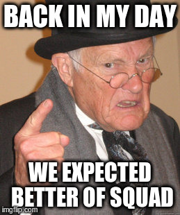 Back In My Day Meme | BACK IN MY DAY WE EXPECTED BETTER OF SQUAD | image tagged in memes,back in my day | made w/ Imgflip meme maker