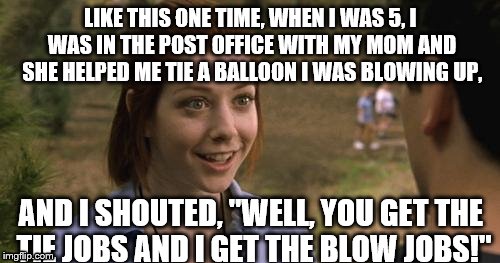 band camp | LIKE THIS ONE TIME, WHEN I WAS 5, I WAS IN THE POST OFFICE WITH MY MOM AND SHE HELPED ME TIE A BALLOON I WAS BLOWING UP, AND I SHOUTED, "WEL | image tagged in band camp | made w/ Imgflip meme maker