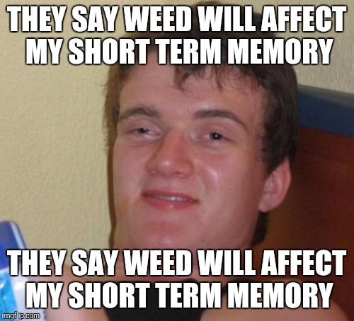 10 Guy | THEY SAY WEED WILL AFFECT MY SHORT TERM MEMORY THEY SAY WEED WILL AFFECT MY SHORT TERM MEMORY | image tagged in memes,10 guy | made w/ Imgflip meme maker