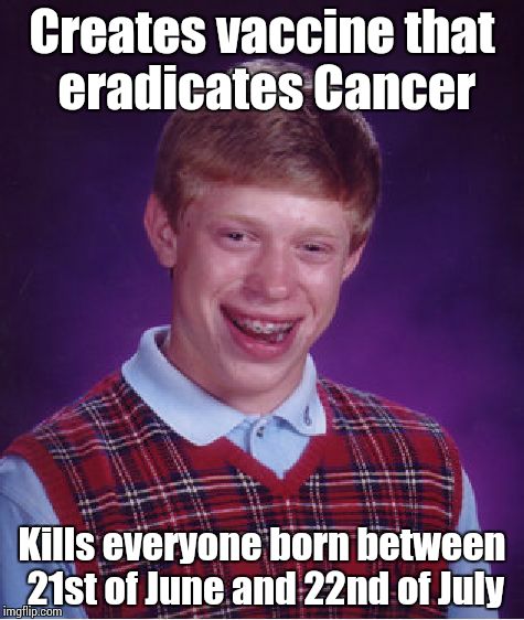 Bad Luck Brian | Creates vaccine that eradicates Cancer Kills everyone born between 21st of June and 22nd of July | image tagged in memes,bad luck brian | made w/ Imgflip meme maker